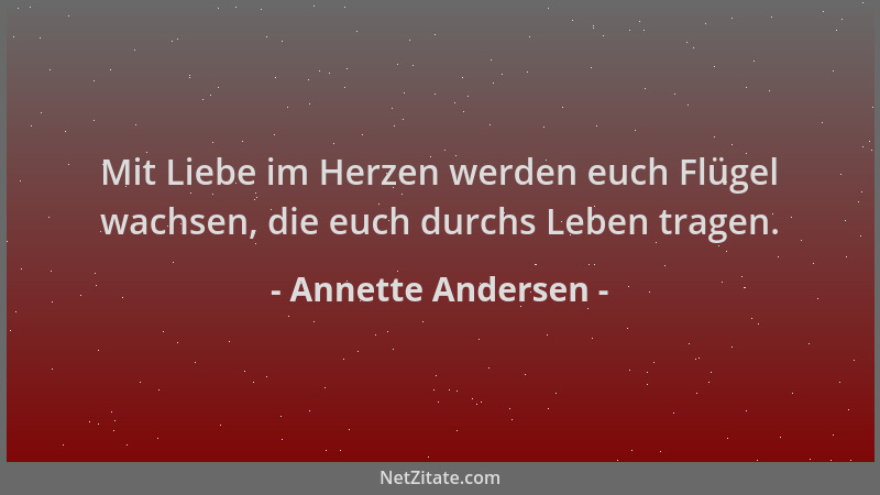 Annette Andersen - Mit Liebe im Herzen werden euch Flügel wachsen, die euch durchs Leben tragen....