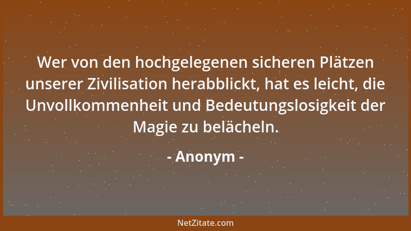 Anonym - Wer von den hochgelegenen sicheren Plätzen unserer Zivilisation herabblickt, hat es leicht, die Unvollkommenheit u...