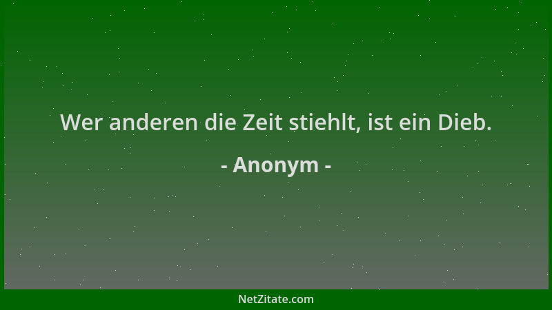 Anonym - Wer anderen die Zeit stiehlt, ist ein Dieb....