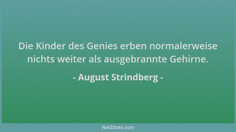 August Strindberg - Die Kinder des Genies erben normalerweise nichts weiter als ausgebrannte Gehirne....