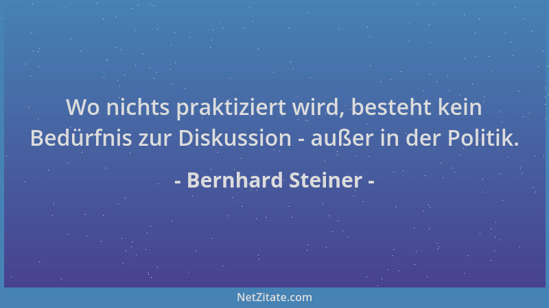 Bernhard Steiner - Wo nichts praktiziert wird, besteht kein Bedürfnis zur Diskussion - außer in der Politik....