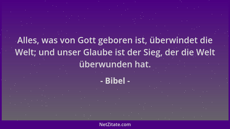 Bibel - Alles, was von Gott geboren ist, überwindet die Welt; und unser Glaube ist der Sieg, der die Welt überwunden hat....