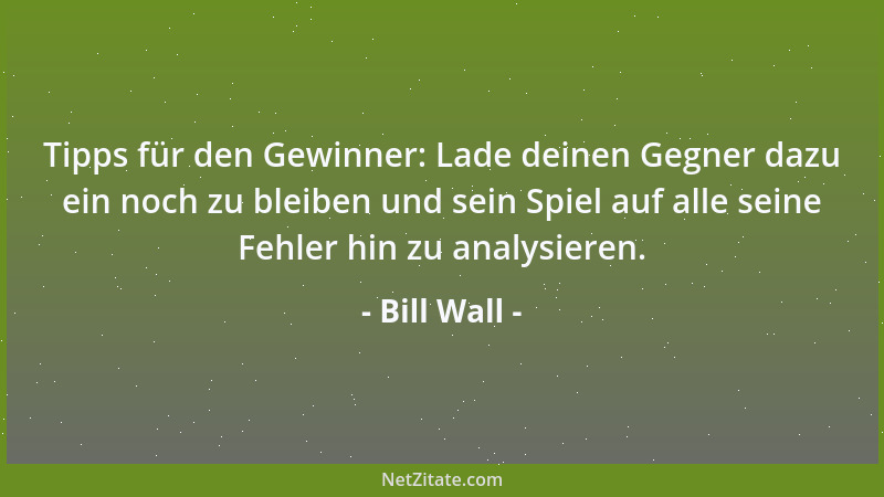 Bill Wall - Tipps für den Gewinner: Lade deinen Gegner dazu ein noch zu bleiben und sein Spiel auf alle seine Fehler hin zu...