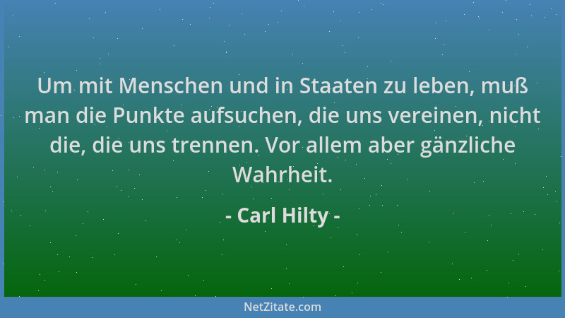 Carl Hilty - Um mit Menschen und in Staaten zu leben, muß man die Punkte aufsuchen, die uns vereinen, nicht die, die uns tr...