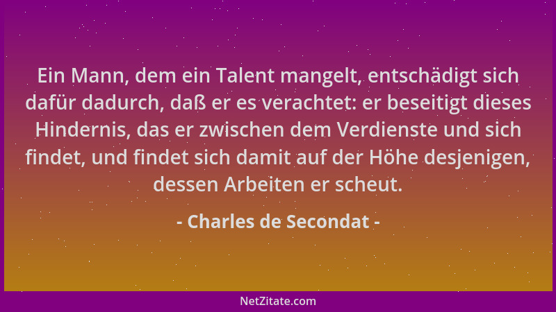 Charles de Secondat - Ein Mann, dem ein Talent mangelt, entschädigt sich dafür dadurch, daß er es verachtet: er beseitigt d...