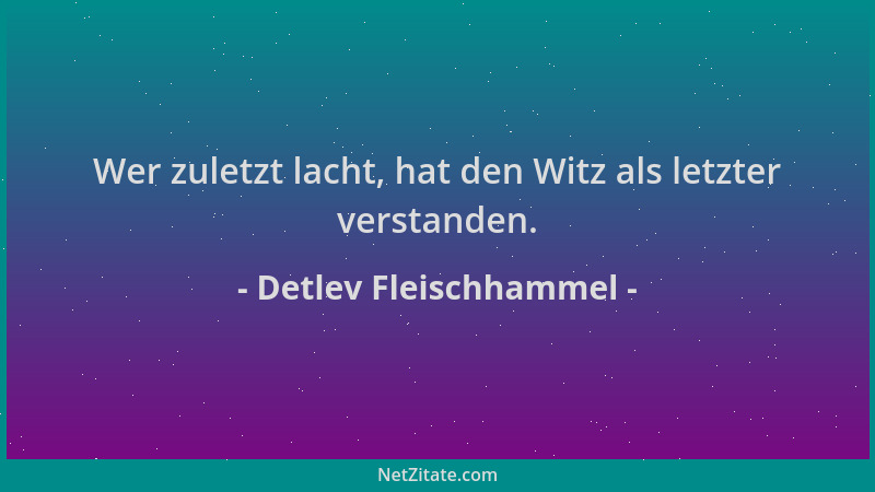 Detlev Fleischhammel - Wer zuletzt lacht, hat den Witz als letzter verstanden....