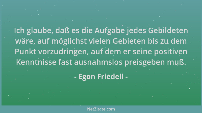 Egon Friedell - Ich glaube, daß es die Aufgabe jedes Gebildeten wäre, auf möglichst vielen Gebieten bis zu dem Punkt vorzud...