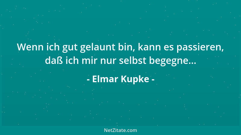 Elmar Kupke - Wenn ich gut gelaunt bin, kann es passieren, daß ich mir nur selbst begegne......