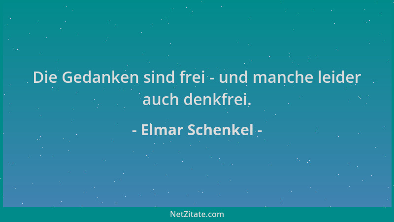 Elmar Schenkel - Die Gedanken sind frei - und manche leider auch denkfrei....