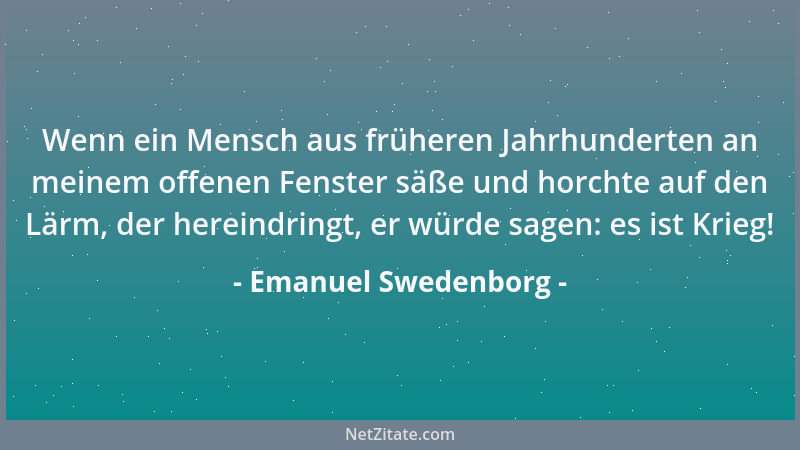 Emanuel Swedenborg - Wenn ein Mensch aus früheren Jahrhunderten an meinem offenen Fenster säße und horchte auf den Lärm, de...