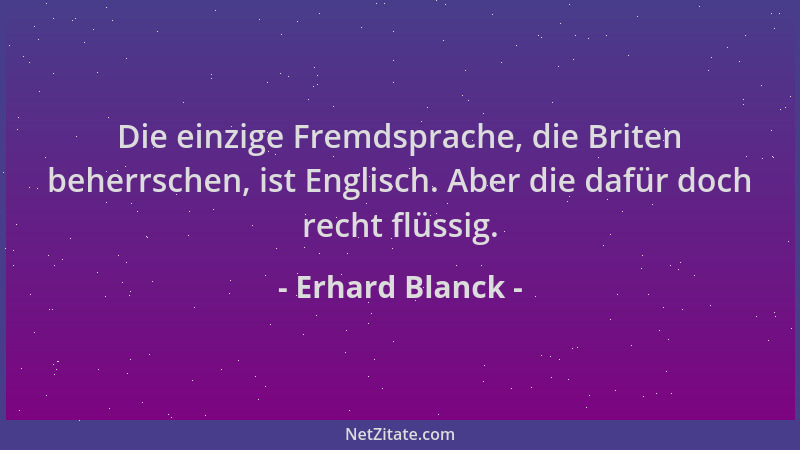 Erhard Blanck - Die einzige Fremdsprache, die Briten beherrschen, ist Englisch. Aber die dafür doch recht flüssig....