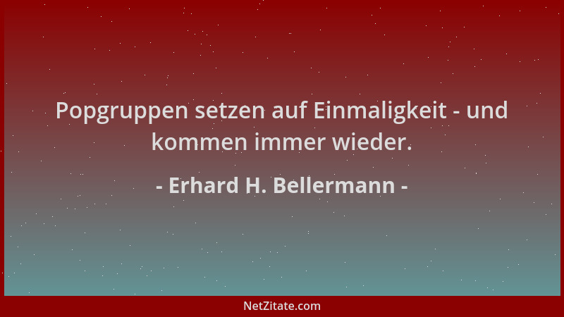 Erhard H. Bellermann - Popgruppen setzen auf Einmaligkeit - und kommen immer wieder....