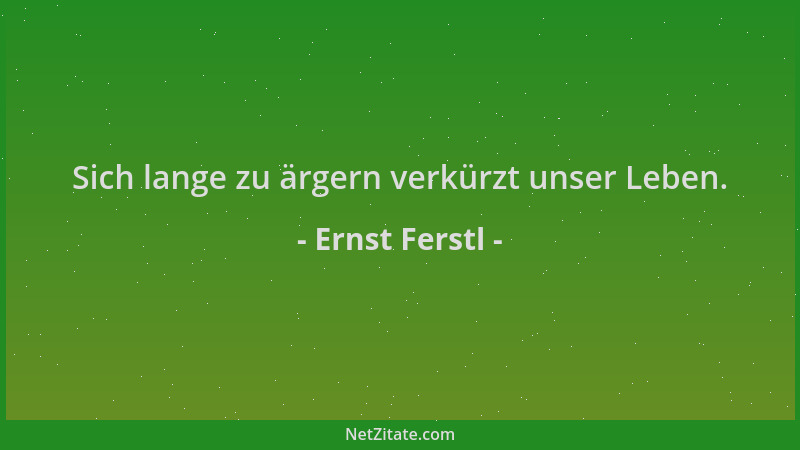 Ernst Ferstl - Sich lange zu ärgern verkürzt unser Leben....