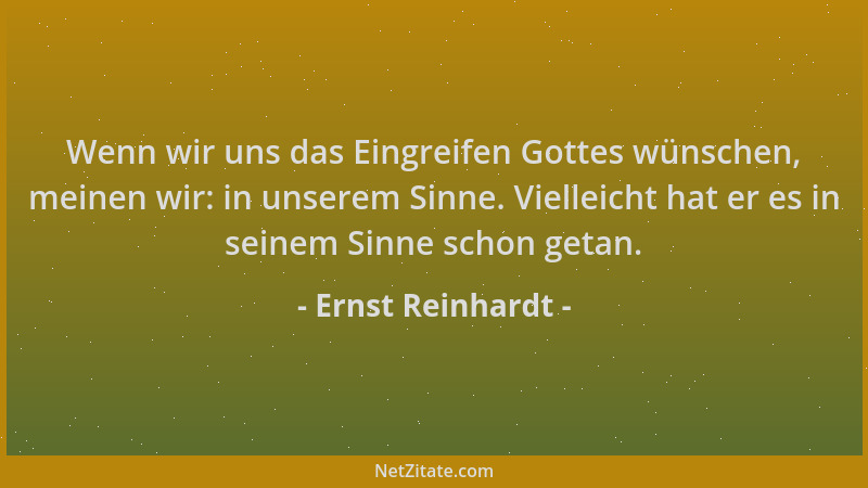 Ernst Reinhardt - Wenn wir uns das Eingreifen Gottes wünschen, meinen wir: in unserem Sinne. Vielleicht hat er es in seinem...