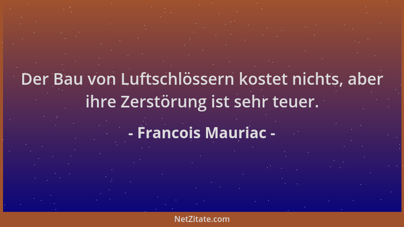 Francois Mauriac - Der Bau von Luftschlössern kostet nichts, aber ihre Zerstörung ist sehr teuer....