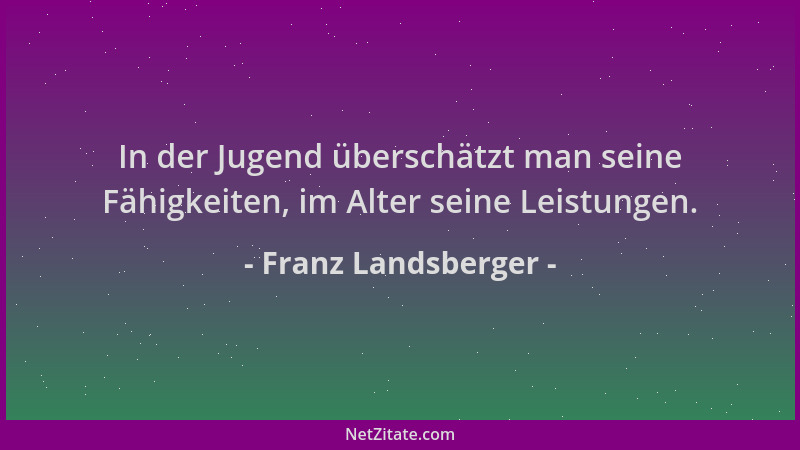 Franz Landsberger - In der Jugend überschätzt man seine Fähigkeiten, im Alter seine Leistungen....