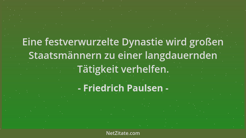 Friedrich Paulsen - Eine festverwurzelte Dynastie wird großen Staatsmännern zu einer langdauernden Tätigkeit verhelfen....