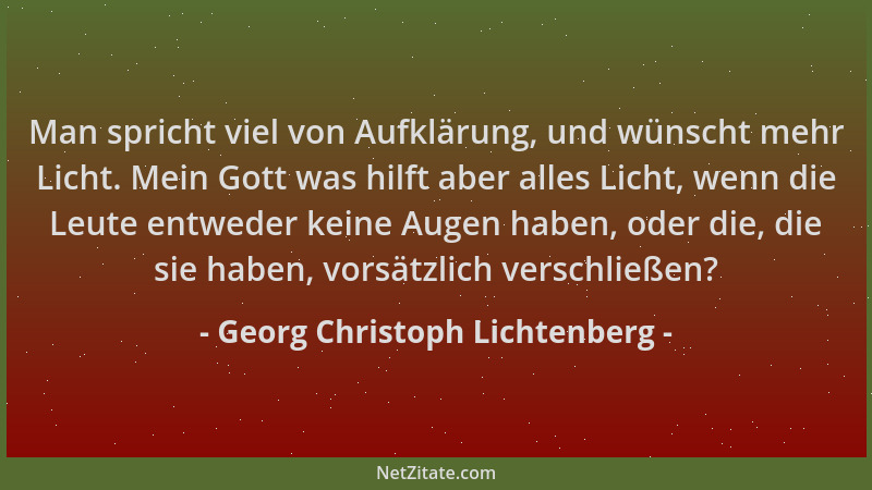 Georg Christoph Lichtenberg - Man spricht viel von Aufklärung, und wünscht mehr Licht. Mein Gott was hilft aber alles Licht...