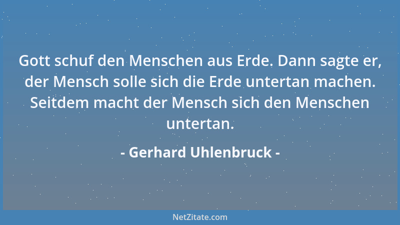 Gerhard Uhlenbruck - Gott schuf den Menschen aus Erde. Dann sagte er, der Mensch solle sich die Erde untertan machen. Seitd...