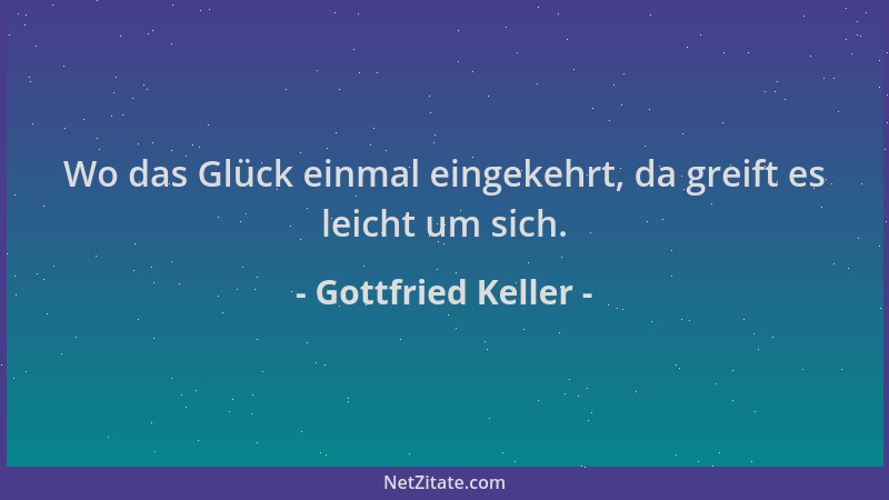 Gottfried Keller - Wo das Glück einmal eingekehrt, da greift es leicht um sich....