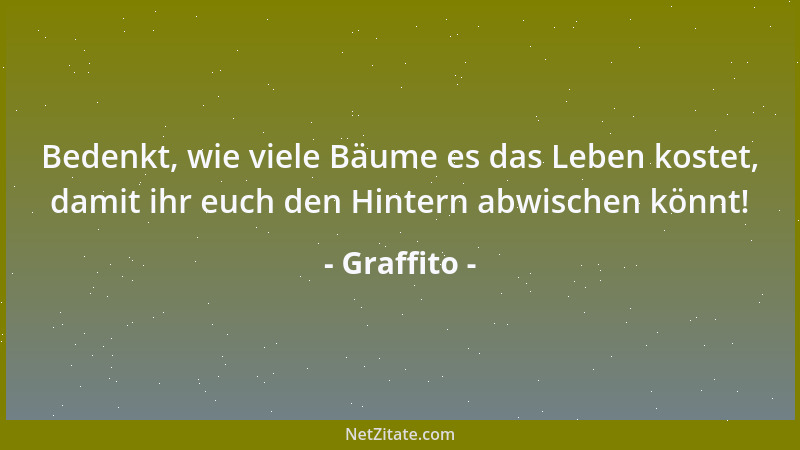 Graffito - Bedenkt, wie viele Bäume es das Leben kostet, damit ihr euch den Hintern abwischen könnt!...