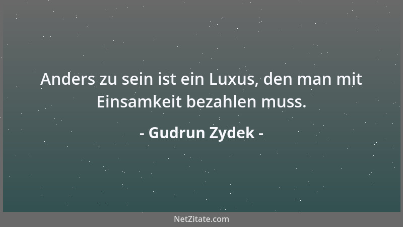 Gudrun Zydek - Anders zu sein ist ein Luxus, den man mit Einsamkeit bezahlen muss....