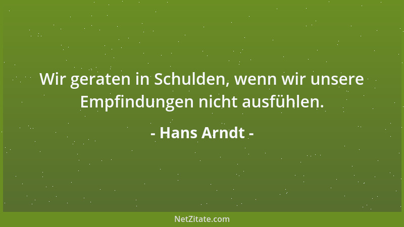 Hans Arndt - Wir geraten in Schulden, wenn wir unsere Empfindungen nicht ausfühlen....