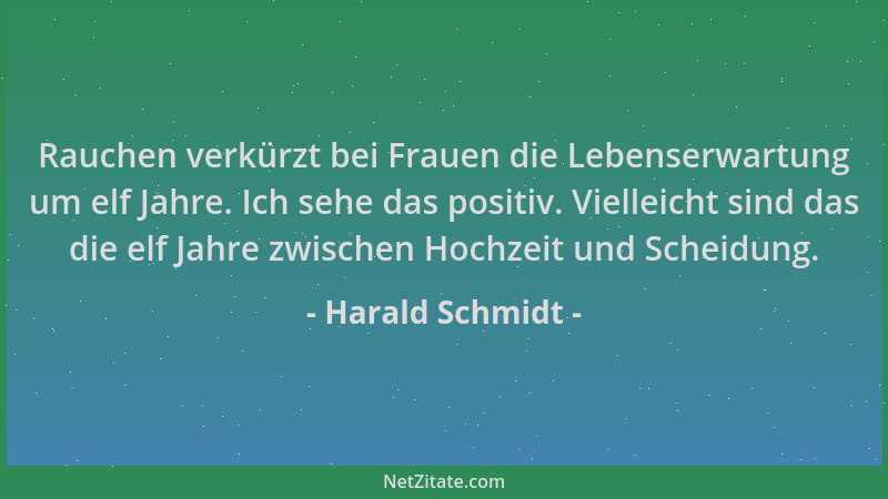 Harald Schmidt - Rauchen verkürzt bei Frauen die Lebenserwartung um elf Jahre. Ich sehe das positiv. Vielleicht sind das di...