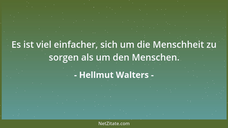 Hellmut Walters - Es ist viel einfacher, sich um die Menschheit zu sorgen als um den Menschen....