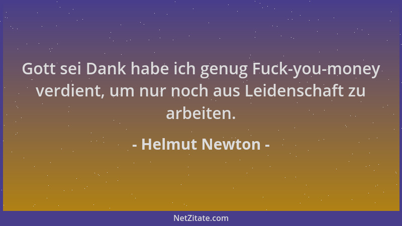 Helmut Newton - Gott sei Dank habe ich genug Fuck-you-money verdient, um nur noch aus Leidenschaft zu arbeiten....