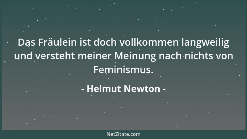 Helmut Newton - Das Fräulein ist doch vollkommen langweilig und versteht meiner Meinung nach nichts von Feminismus....
