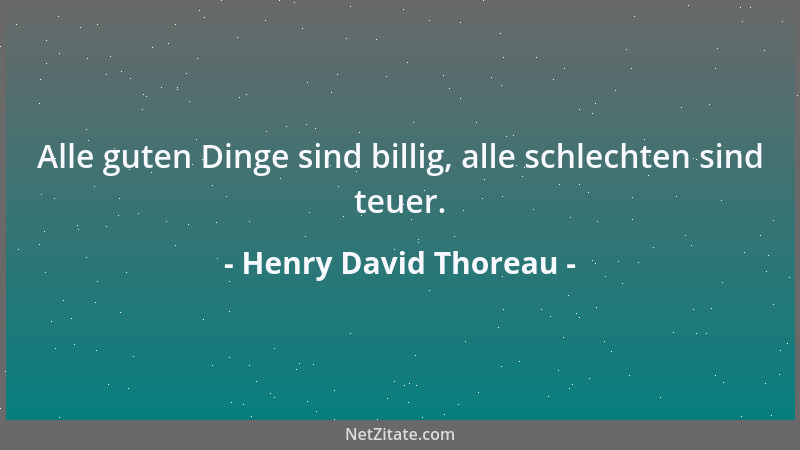 Henry David Thoreau - Alle guten Dinge sind billig, alle schlechten sind teuer....