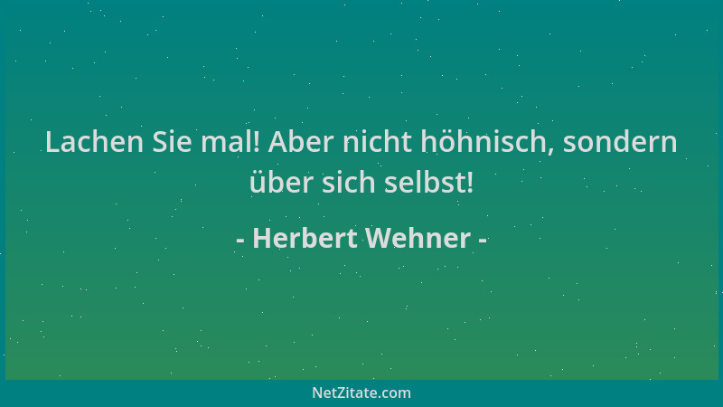Herbert Wehner - Lachen Sie mal! Aber nicht höhnisch, sondern über sich selbst!...