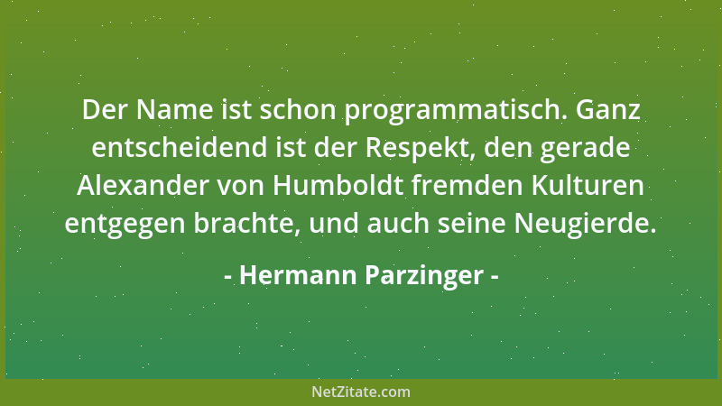 Hermann Parzinger - Der Name ist schon programmatisch. Ganz entscheidend ist der Respekt, den gerade Alexander von Humboldt...
