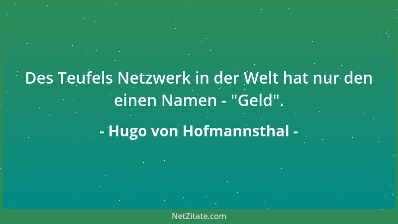 Hugo von Hofmannsthal - Des Teufels Netzwerk in der Welt hat nur den einen Namen -  "Geld "....