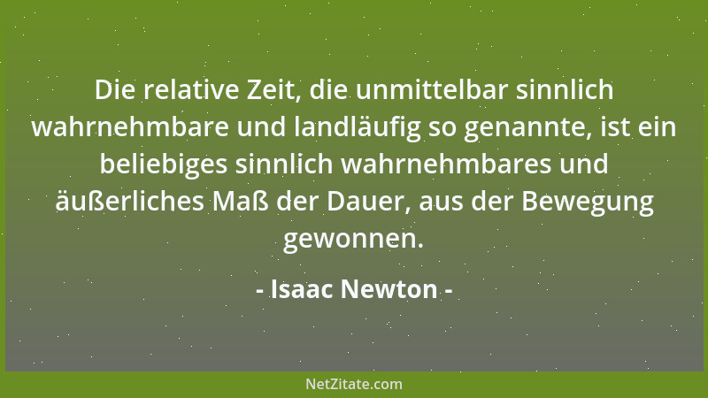 Isaac Newton - Die relative Zeit, die unmittelbar sinnlich wahrnehmbare und landläufig so genannte, ist ein beliebiges sinn...