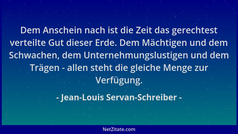 Jean-Louis Servan-Schreiber - Dem Anschein nach ist die Zeit das gerechtest verteilte Gut dieser Erde. Dem Mächtigen und de...