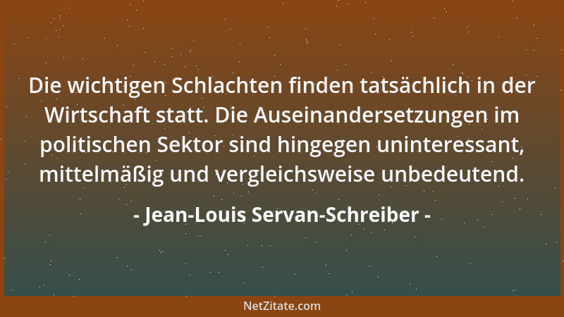 Jean-Louis Servan-Schreiber - Die wichtigen Schlachten finden tatsächlich in der Wirtschaft statt. Die Auseinandersetzungen...