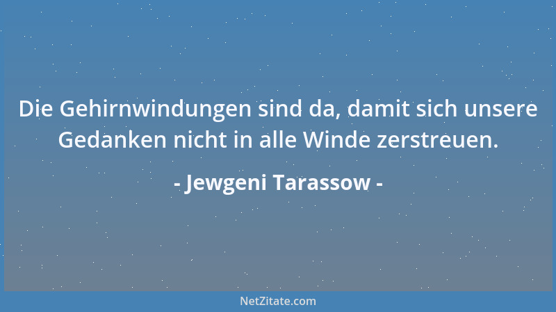 Jewgeni Tarassow - Die Gehirnwindungen sind da, damit sich unsere Gedanken nicht in alle Winde zerstreuen....