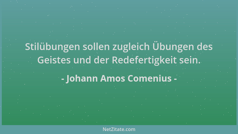Johann Amos Comenius - Stilübungen sollen zugleich Übungen des Geistes und der Redefertigkeit sein....