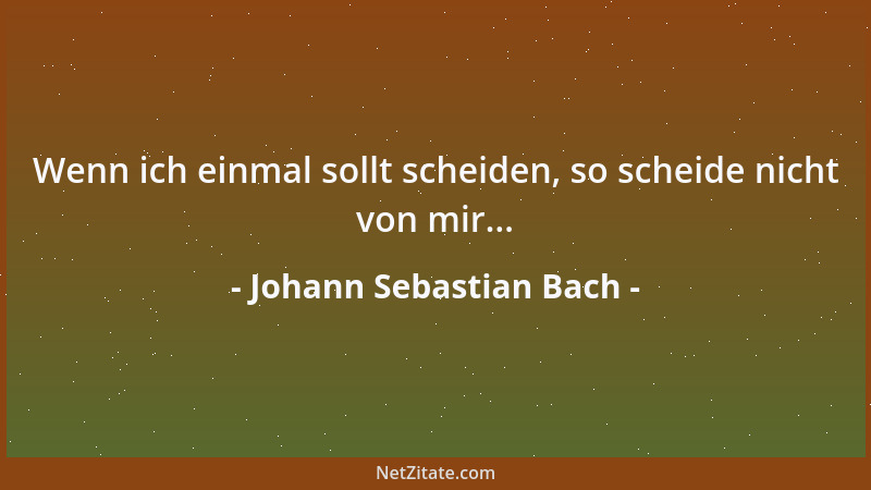 Johann Sebastian Bach - Wenn ich einmal sollt scheiden, so scheide nicht von mir......