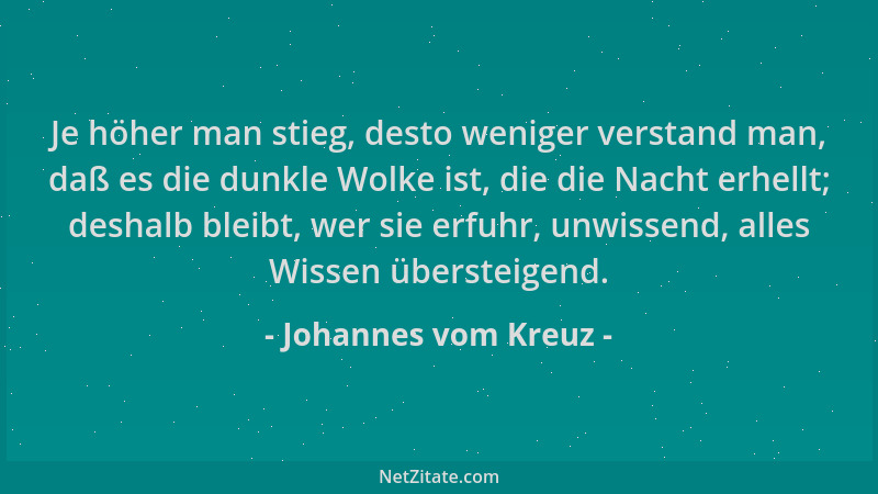 Johannes vom Kreuz - Je höher man stieg, desto weniger verstand man, daß es die dunkle Wolke ist, die die Nacht erhellt; de...