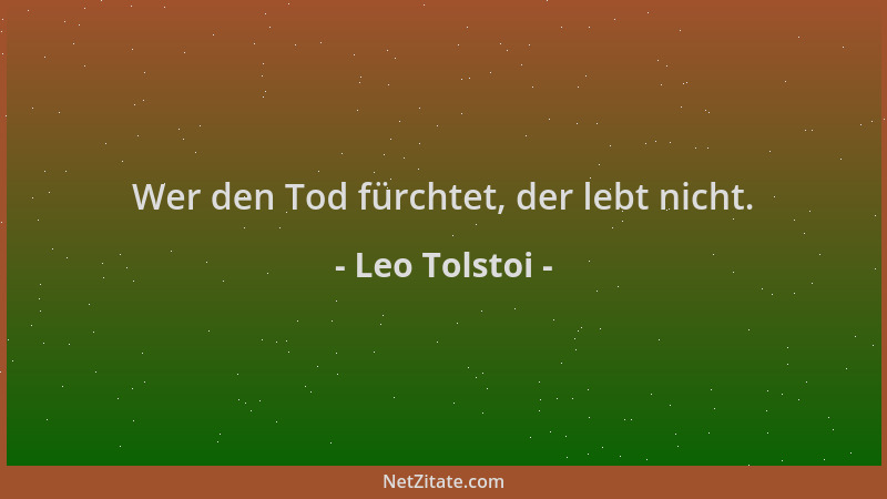 Leo Tolstoi - Wer den Tod fürchtet, der lebt nicht....