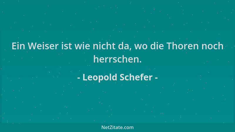 Leopold Schefer - Ein Weiser ist wie nicht da, wo die Thoren noch herrschen....