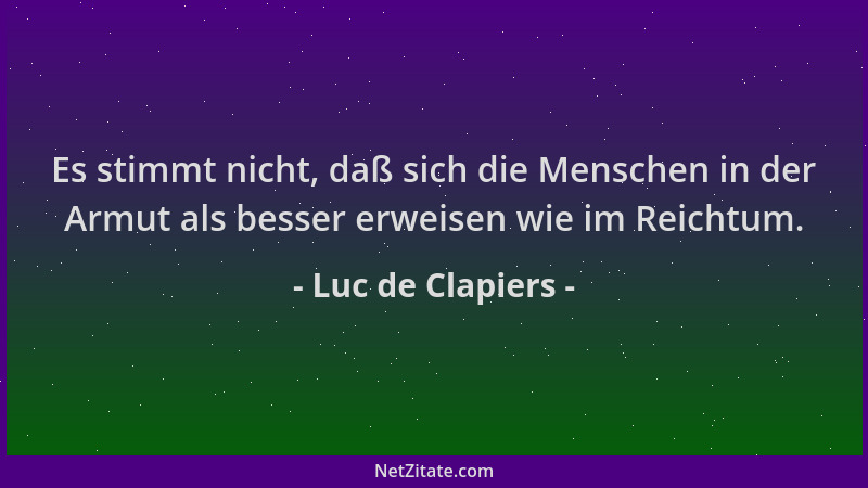 Luc de Clapiers - Es stimmt nicht, daß sich die Menschen in der Armut als besser erweisen wie im Reichtum....