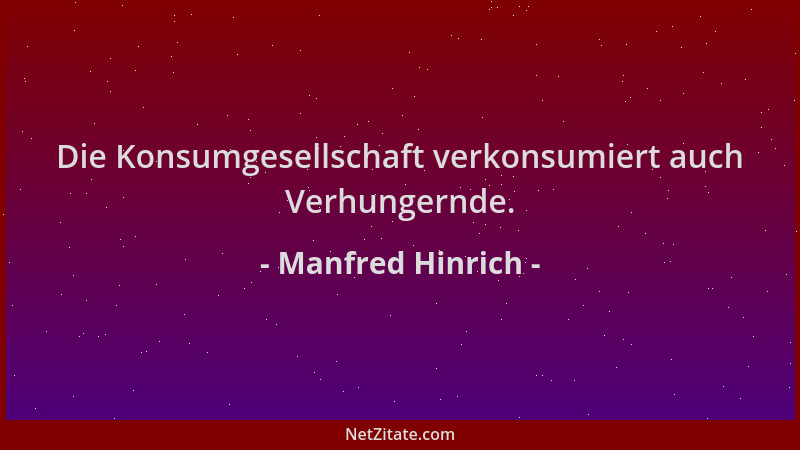 Manfred Hinrich - Die Konsumgesellschaft verkonsumiert auch Verhungernde....