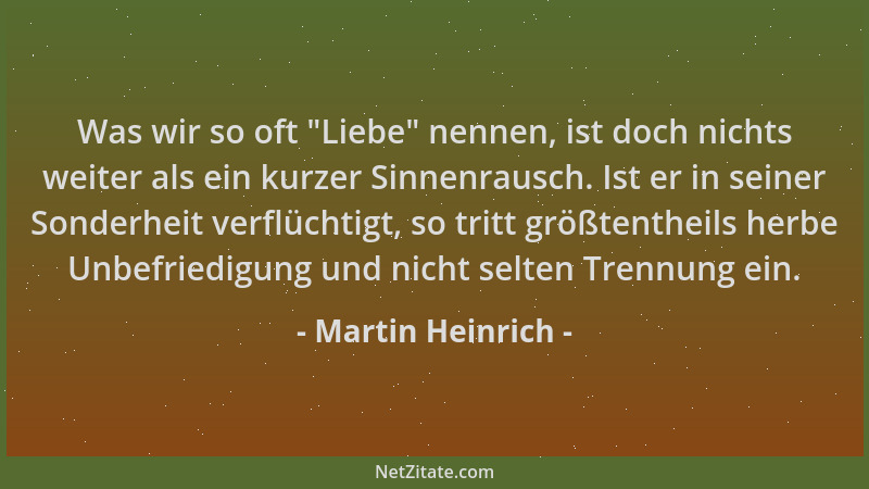 Martin Heinrich - Was wir so oft  "Liebe " nennen, ist doch nichts weiter als ein kurzer Sinnenrausch. Ist er in seiner Sonde...
