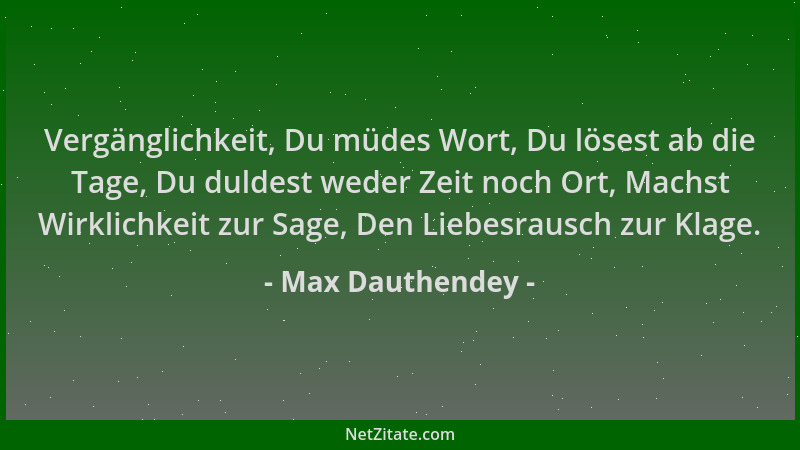 Max Dauthendey - Vergänglichkeit, Du müdes Wort, Du lösest ab die Tage, Du duldest weder Zeit noch Ort, Machst Wirklichkeit...