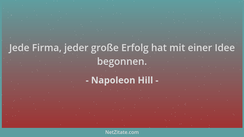 Napoleon Hill - Jede Firma, jeder große Erfolg hat mit einer Idee begonnen....