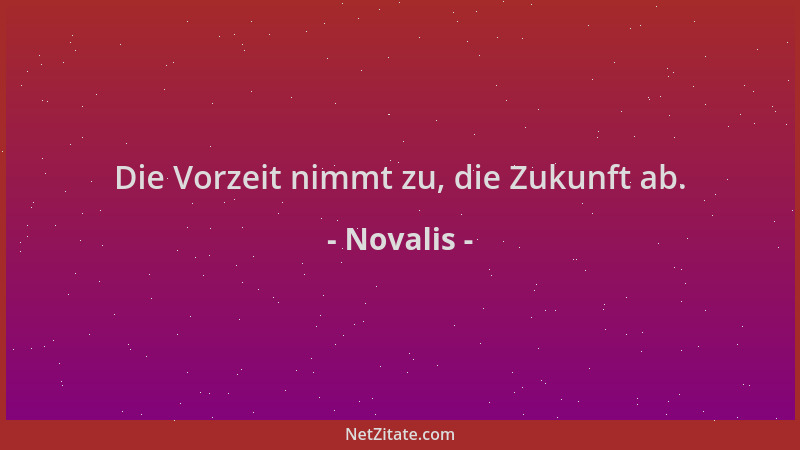 Novalis - Die Vorzeit nimmt zu, die Zukunft ab....